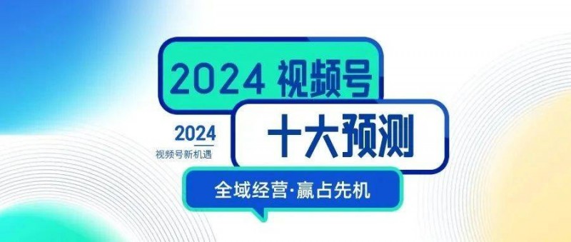 2024，視頻號生態(tài)十大預測！