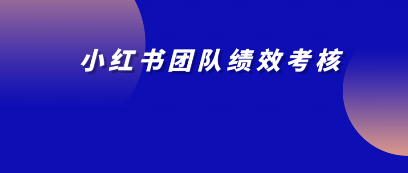 小紅書績效考核這么寫，團隊管理更高效！