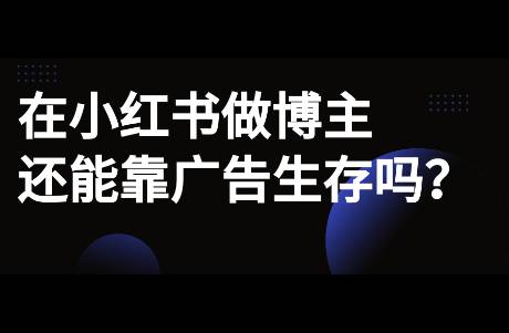 在小紅書做博主，還能靠廣告變現(xiàn)嗎？
