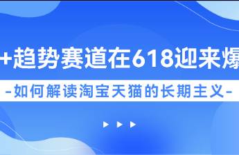 20+賽道在618迎來爆發(fā)，如何解讀淘寶天貓的長期主義？