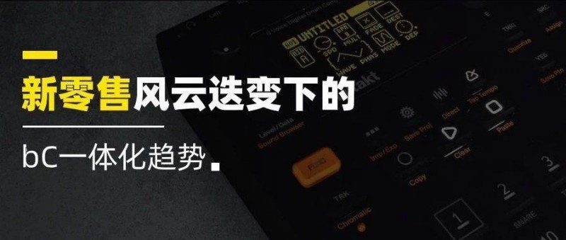 新零售風(fēng)云迭變下的bC一體化趨勢(shì)