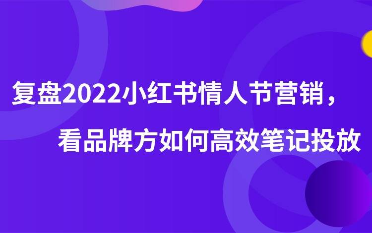 復(fù)盤(pán)2022小紅書(shū)情人節(jié)營(yíng)銷(xiāo)，看品牌方如何高效筆記投放。