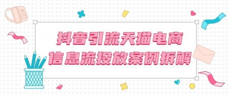 ROI翻倍？拆解抖音CID引流天貓電商的信息流投放案例