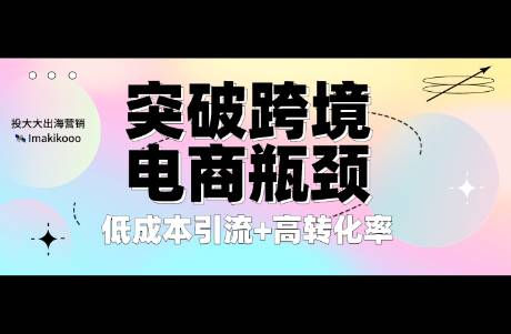 突破跨境電商瓶頸 低成本引流+高轉(zhuǎn)化率，這4大渠道怎么用
