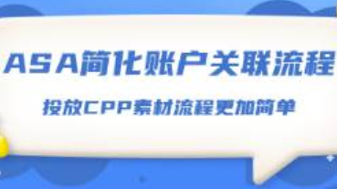 ASA后臺(tái)簡(jiǎn)化賬戶關(guān)聯(lián)流程！使用CPP素材的廣告投放步驟