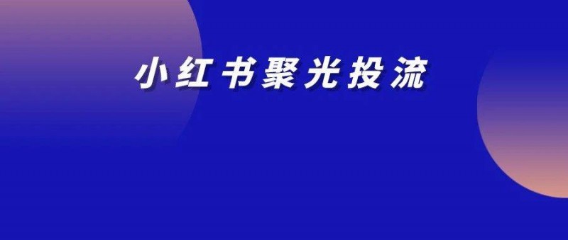 小紅書聚光投流｜核心要素把控與數(shù)據(jù)驅(qū)動的優(yōu)化策略