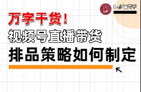 萬字干貨！一次講清楚視頻號直播間的排品策略具體該如何制定