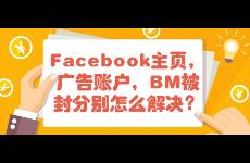 Facebook主頁，廣告賬戶，BM被封分別怎么解決？