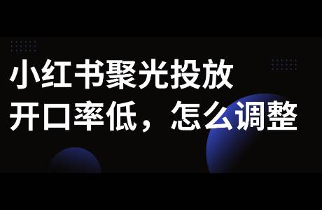 小紅書聚光投放開口率低，如何解決？