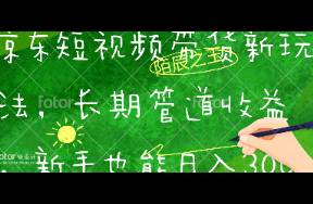 京東短視頻帶貨新玩法，長期管道收益，新手也能日入300+