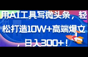 用AI工具寫微頭條，輕松打造10W+高端爆文，日入300