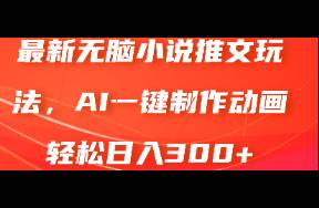 最新無(wú)腦小說(shuō)推文玩法，AI一鍵制作動(dòng)畫(huà)輕松日入300+