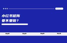 到底有沒有必要在小紅書做矩陣？
