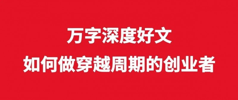 萬(wàn)字深度好文，如何做穿越周期的創(chuàng)業(yè)者