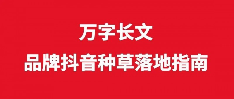 萬字長文，品牌抖音種草落地指南
