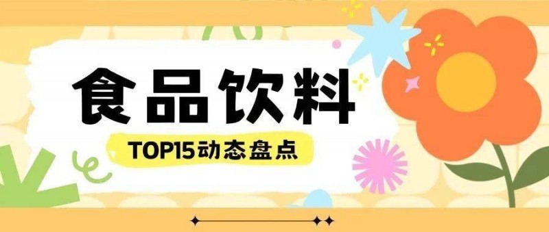 15家食品飲料企業(yè)近態(tài)大盤點(diǎn)，看這一篇就夠了！
