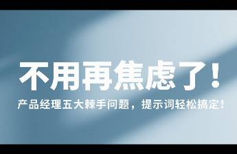 不用再焦慮了！產(chǎn)品經(jīng)理五大棘手問題，提示詞輕松搞定！
