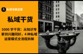 從知識(shí)專家到興趣同好，4 種私域運(yùn)營(yíng)模式全流程拆解