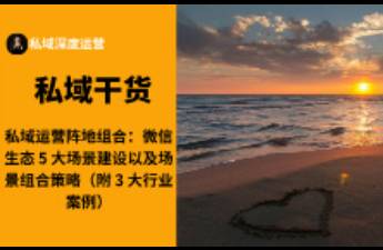 私域運(yùn)營(yíng)陣地組合 微信生態(tài) 5 大場(chǎng)景建設(shè)以及場(chǎng)景組合