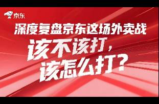 深度復盤 京東這場外賣戰(zhàn)該不該打，該怎么打？