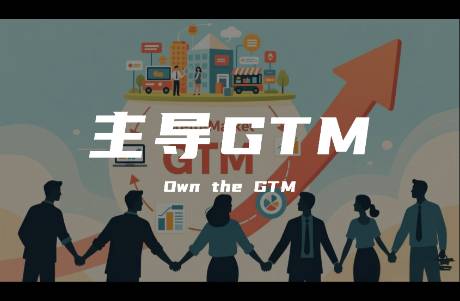90的企業(yè)做不好GTM，是因?yàn)闆]想明白這件事