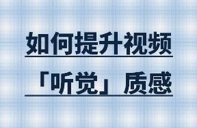 如何才能提升視頻的「聽(tīng)覺(jué)質(zhì)感」